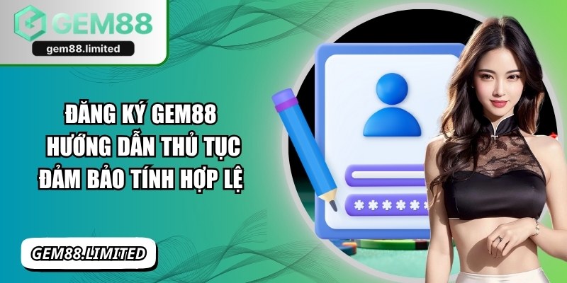 Đăng Ký Gem88 - Hướng Dẫn Thủ Tục Đảm Bảo Tính Hợp Lệ